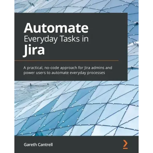Automate Everyday Tasks in Jira: A practical, no-code approach for Jira admins and power users to automate everyday processes