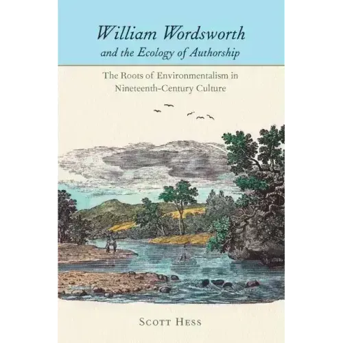 William Wordsworth and the Ecology of Authorship: The Roots of Environmentalism in Nineteenth-Century Culture
