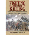 Fighting Means Killing: Civil War Soldiers and the Nature of Combat