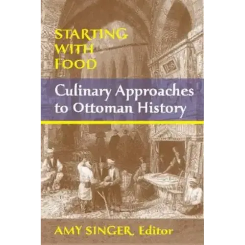 Starting with Food: Culinary Approaches to Ottoman History. Edited by Amy Singer