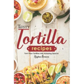 Tasty Tortilla Recipes: Turn Flour Tortillas into Amazing Snacks
