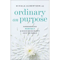Ordinary on Purpose: Surrendering Perfect and Discovering Beauty Amid the Rubble