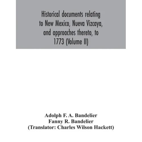 Historical documents relating to New Mexico, Nueva Vizcaya, and approaches thereto, to 1773 (Volume II)