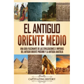 El antiguo Oriente Medio: Una guía fascinante de las civilizaciones e imperios del antiguo Oriente Próximo y la antigua Anatolia