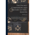 The Pocket Companion and History of Free-Masons: Containing Their Origine, Progress, and Present State: An Abstract Of Their Laws, Constitutions, Cust