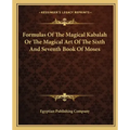 Formulas of the Magical Kabalah or the Magical Art of the Sixth and Seventh Book of Moses