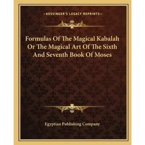Formulas of the Magical Kabalah or the Magical Art of the Sixth and Seventh Book of Moses