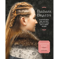 Badass Braids: 45 Maverick Braids, Buns, and Twists Inspired by Vikings, Game of Thrones, and More