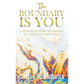 The Boundary Is You: A guide to creating boundaries in your relationships by loving yourself more