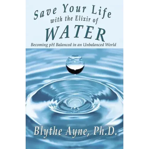 Save Your Life with the Elixir of Water: Becoming pH Balanced in an Unbalanced World