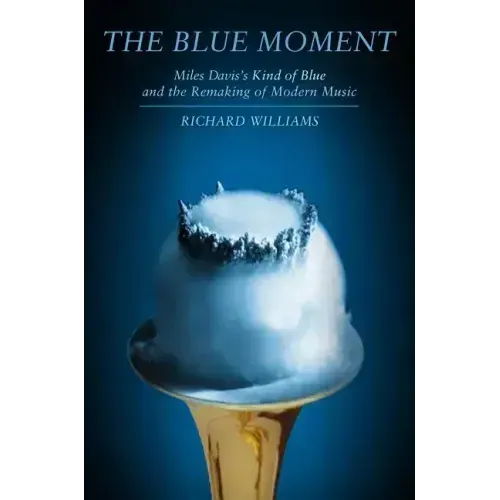 Blue Moment: Miles Davis's Kind of Blue and the Remaking of Modern Music