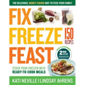 Fix, Freeze, Feast, 2nd Edition: The Delicious, Money-Saving Way to Feed Your Family; Stock Your Freezer with Ready-To-Cook Meals; 150 Recipes