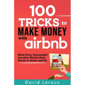 100 Tricks to Make Money with Airbnb: What Every Successful Vacation Rental Host Needs to Know and Do