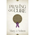 Praying for the Cure: A Powerful Prayer Guide for Comfort and Healing from Cancer