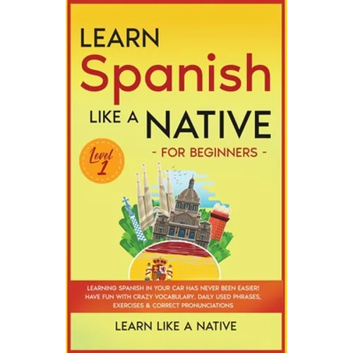 Learn Spanish Like a Native for Beginners - Level 1: Learning Spanish in Your Car Has Never Been Easier! Have Fun with Crazy Vocabulary, Daily Used Ph