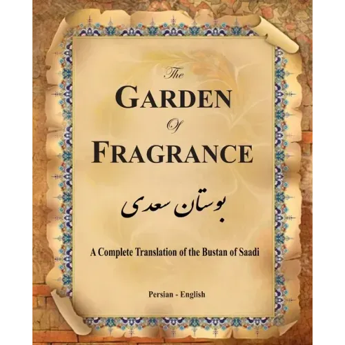 The Garden of Fragrance: A Complete Translation of the Bustan of Saadi (Bilingual)