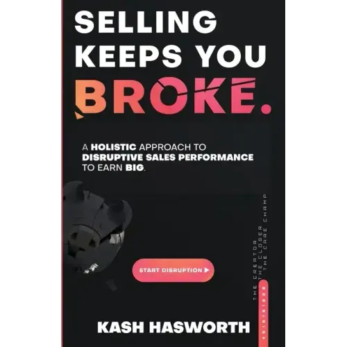 Selling Keeps You Broke: A Holistic Approach to Disruptive Sales Performance to Earn Big