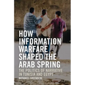 How Information Warfare Shaped the Arab Spring: The Politics of Narrative in Egypt and Tunisia