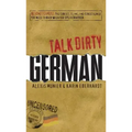 Talk Dirty German: Beyond Schmutz: The Curses, Slang, and Street Lingo You Need to Know to Speak Deutsch