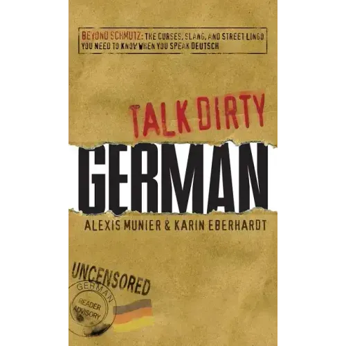Talk Dirty German: Beyond Schmutz: The Curses, Slang, and Street Lingo You Need to Know to Speak Deutsch