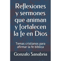 Reflexiones y sermones que animan y fortalecen la fe en Dios: Temas cristianos para afirmar la fe bíblica