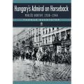 Hungary's Admiral on Horseback: Miklós Horthy, 1918-1944