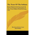 The Tears Of The Indians: Being A Historical And True Account Of The Cruel Massacres And Slaughters Of Above Twenty Million Of Innocent People (1656)