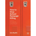 How to Stop School Rampage Killing: Lessons from Averted Mass Shootings and Bombings