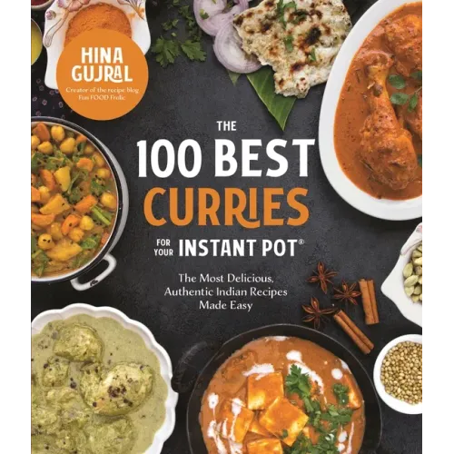 The 100 Best Curries for Your Instant Pot: The Most Delicious, Authentic Indian Recipes Made Easy