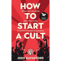 How To Start A Cult: Be bold, build belonging and attract a band of devoted followers to your brand