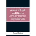 Annals of Hyde and District: Containing Historical Reminiscences of Denton, Haughton, Dukinfield. Mottram, Longdendale. Bredbury, Marple. And the N