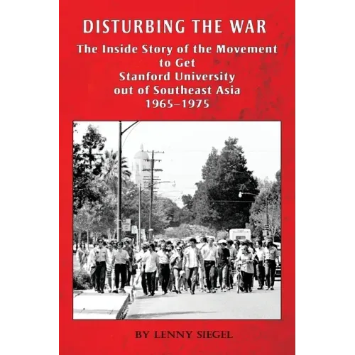 Disturbing the War: The Inside Story of the Movement to Get Stanford out of Southeast Asia - 1965-1975