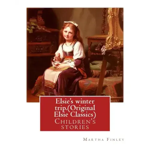 Elsie's winter trip. By: Martha Finley (Original Elsie Classics): Children's stories