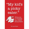 My Kid's a Picky Eater: Twelve Secrets to Changing Your Child's Eating Habits
