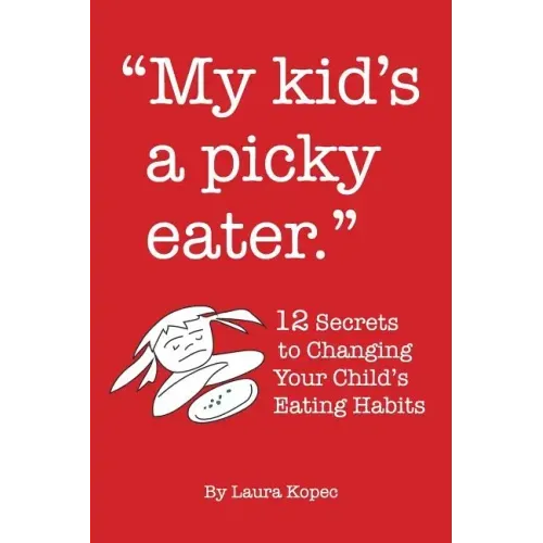 My Kid's a Picky Eater: Twelve Secrets to Changing Your Child's Eating Habits