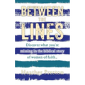 Between The Lines: Discover what you're missing in the biblical story of women of faith...