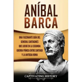 Aníbal Barca: Una Fascinante Guía del General Cartaginés que Luchó en la Segunda Guerra Púnica entre Cartago y la Antigua Roma