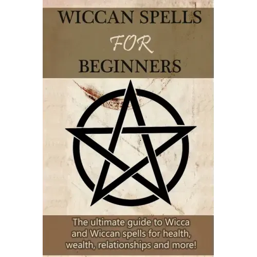 Wiccan Spells for Beginners: The ultimate guide to Wicca and Wiccan spells for health, wealth, relationships, and more!
