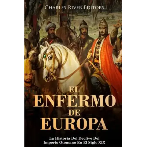 El Enfermo De Europa: La Historia Del Declive Del Imperio Otomano En El Siglo XIX