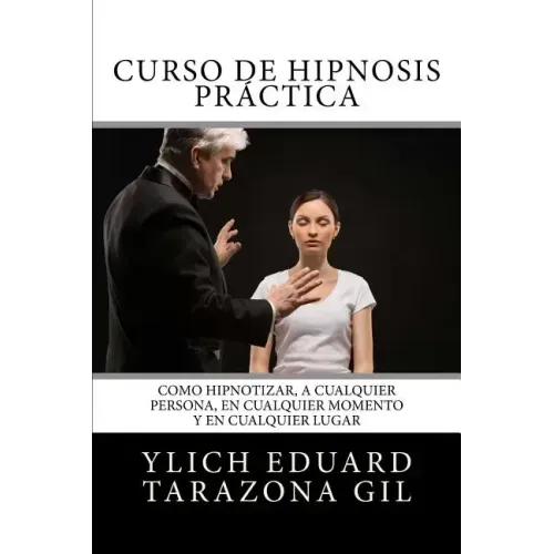 Curso de HIPNOSIS Práctica: Como HIPNOTIZAR, a Cualquier Persona, en Cualquier Momento y en Cualquier Lugar