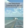 The Executive's Cybersecurity Advisor: Gain Critical Business Insight in Minutes