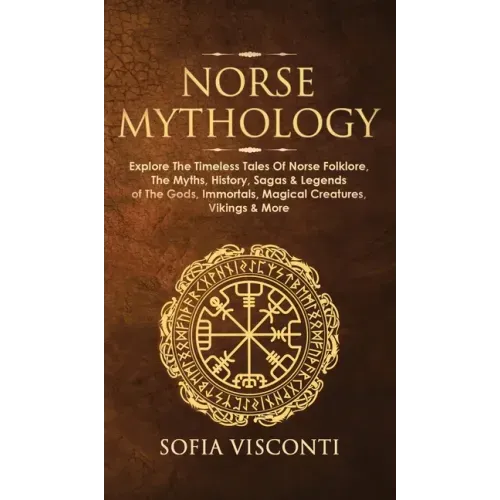 Norse Mythology: Explore The Timeless Tales Of Norse Folklore, The Myths, History, Sagas & Legends of The Gods, Immortals, Magical Crea