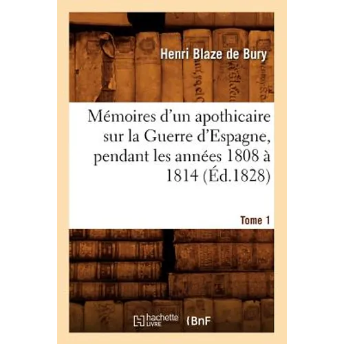 Mémoires d'Un Apothicaire Sur La Guerre d'Espagne, Pendant Les Années 1808 À 1814. Tome 1 (Éd.1828) - Paperback