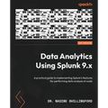 Data Analytics Using Splunk 9.x: A practical guide to implementing Splunk's features for performing data analysis at scale