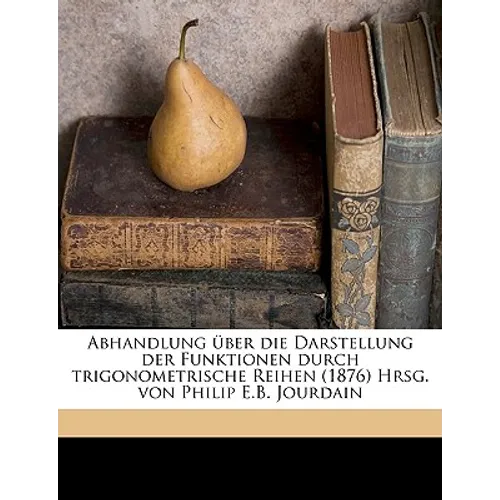 Abhandlung Uber Die Darstellung Der Funktionen Durch Trigonometrische Reihen (1876) Hrsg. Von Philip E.B. Jourdain Volume 03