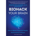 Biohack Your Brain: How to Boost Cognitive Health, Performance & Power