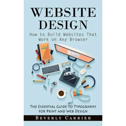 Website Design: How to Build Websites That Work on Any Browser (The Essential Guide to Typography for Print and Web Design)