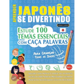 Aprender Japonês Se Divertindo! - Para Crianças: Todas as Idades - Estude 100 Temas Essenciais Com Caça Palavras - Vol.1