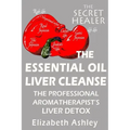 The Essential Oil Liver Cleanse: The Professional Aromatherapist's Liver Detox