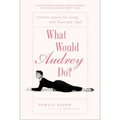 What Would Audrey Do?: Timeless Lessons for Living with Grace and Style